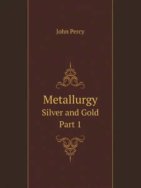 Обложка книги Metallurgy. Silver and Gold - Part 1, John Percy