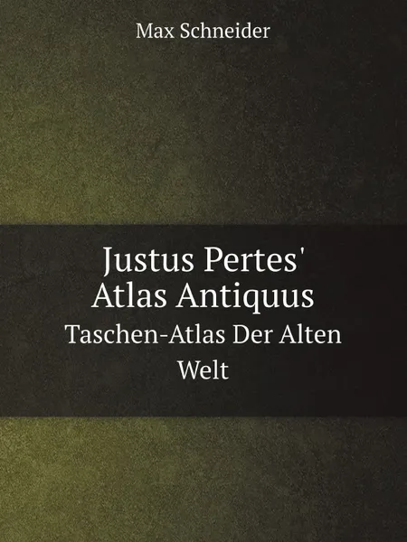 Обложка книги Justus Pertes. Atlas Antiquus. Taschen-Atlas Der Alten Welt, Max Schneider