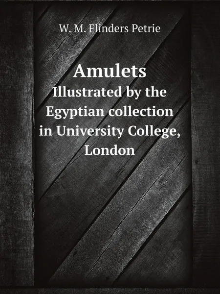 Обложка книги Amulets. Illustrated by the Egyptian collection in University College, London, W. M. Flinders Petrie