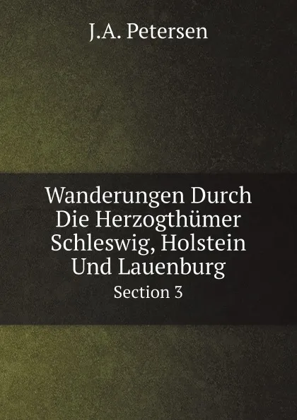 Обложка книги Wanderungen Durch Die Herzogthumer Schleswig, Holstein Und Lauenburg. Section 3, J.A. Petersen