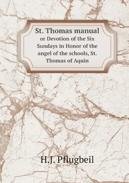 Обложка книги St. Thomas manual. or Devotion of the Six Sundays in Honor of the angel of the schools, St. Thomas of Aquin, H.J. Pflugbeil