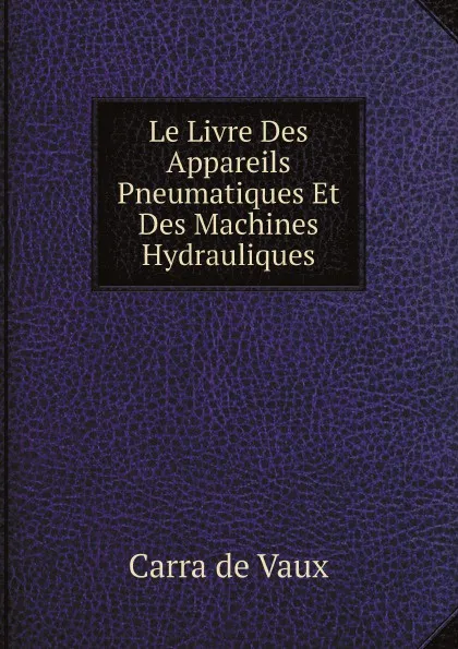 Обложка книги Le Livre Des Appareils Pneumatiques Et Des Machines Hydrauliques, Carra de Vaux
