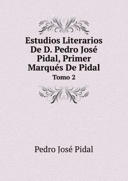 Обложка книги Estudios Literarios De D. Pedro Jose Pidal, Primer Marques De Pidal. Tomo 2, Pedro José Pidal