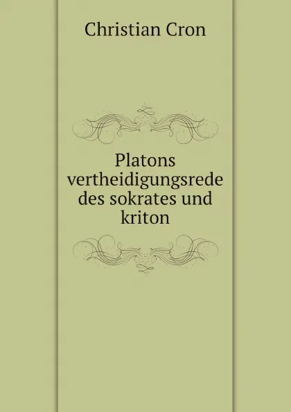 Обложка книги Platons vertheidigungsrede des sokrates und kriton, Christian Cron