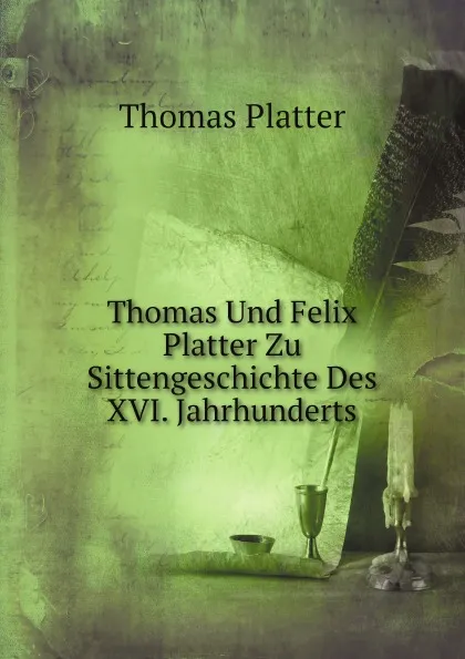 Обложка книги Thomas Und Felix Platter Zu Sittengeschichte Des XVI. Jahrhunderts, Thomas Platter