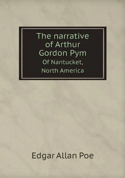 Обложка книги The narrative of Arthur Gordon Pym. Of Nantucket, North America, Edgar Allan Poe