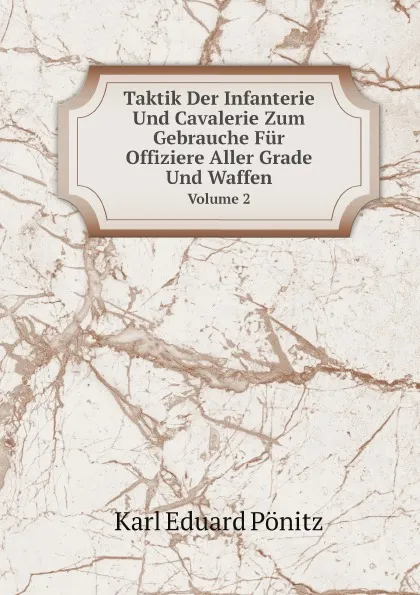 Обложка книги Taktik Der Infanterie Und Cavalerie Zum Gebrauche Fur Offiziere Aller Grade Und Waffen. Volume 2, Karl Eduard Pönitz