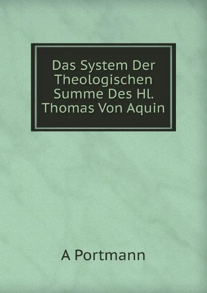 Обложка книги Das System Der Theologischen Summe Des Hl. Thomas Von Aquin, A. Portmann