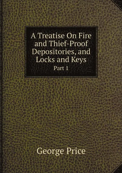 Обложка книги A Treatise On Fire and Thief-Proof Depositories, and Locks and Keys. Part 1, George Price