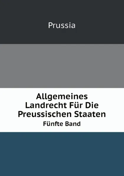 Обложка книги Allgemeines Landrecht Fur Die Preussischen Staaten. Volume 5, Prussia