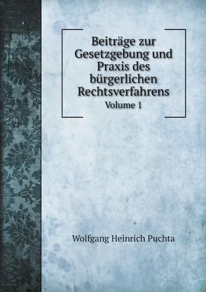 Обложка книги Beitrage zur Gesetzgebung und Praxis des burgerlichen Rechtsverfahrens. Volume 1, W.H. Puchta