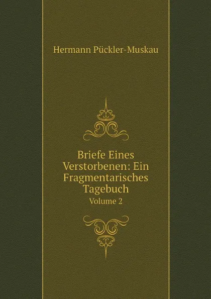 Обложка книги Briefe Eines Verstorbenen: Ein Fragmentarisches Tagebuch. Volume 2, Hermann Pückler-Muskau