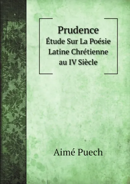 Обложка книги Prudence. Etude Sur La Poesie Latine Chretienne au IV Siecle, Aimé Puech