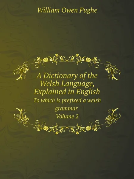 Обложка книги A Dictionary of the Welsh Language, Explained in English. To which is prefixed a welsh grammar Volume 2, William Owen Pughe