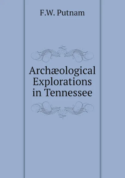 Обложка книги Arch?ological Explorations in Tennessee, F.W. Putnam