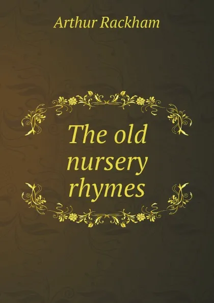 Обложка книги The old nursery rhymes, Arthur Rackham