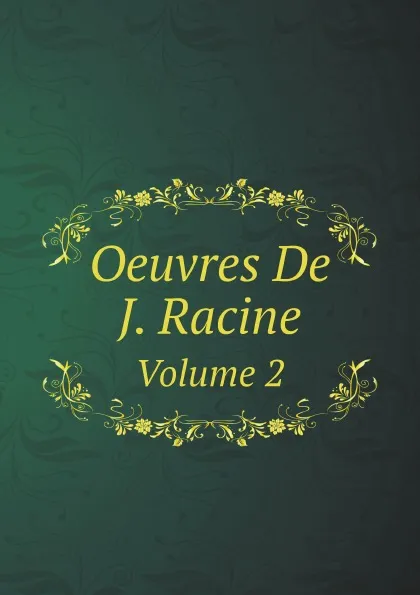 Обложка книги Oeuvres De J. Racine. Volume 2, Jean Racine