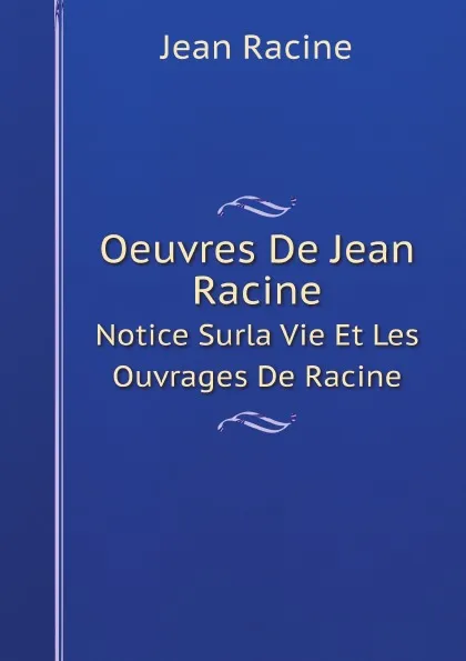 Обложка книги Oeuvres De Jean Racine. Notice Surla Vie Et Les Ouvrages De Racine, Jean Racine