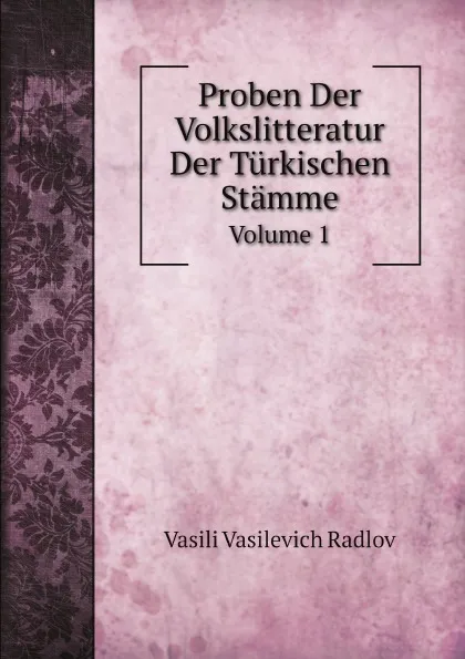 Обложка книги Proben Der Volkslitteratur Der Turkischen Stamme. Volume 1, Vasili Vasilevich Radlov