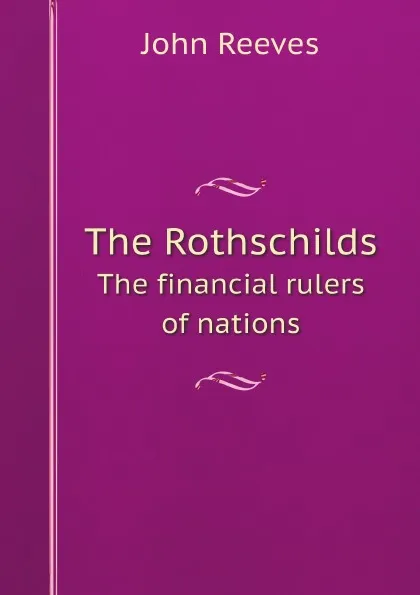 Обложка книги The Rothschilds. The financial rulers of nations, John Reeves