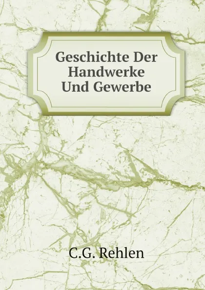 Обложка книги Geschichte Der Handwerke Und Gewerbe, C.G. Rehlen