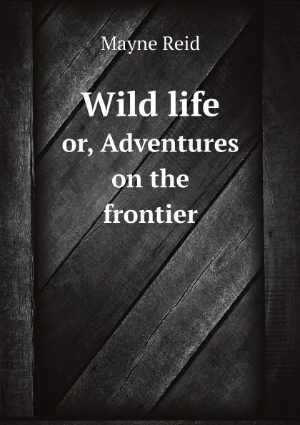 Обложка книги Wild life. or, Adventures on the frontier, Reid Mayne