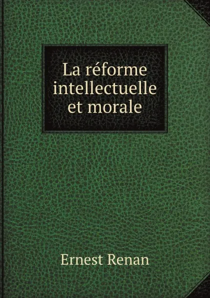 Обложка книги La reforme intellectuelle et morale, Эрнест Ренан