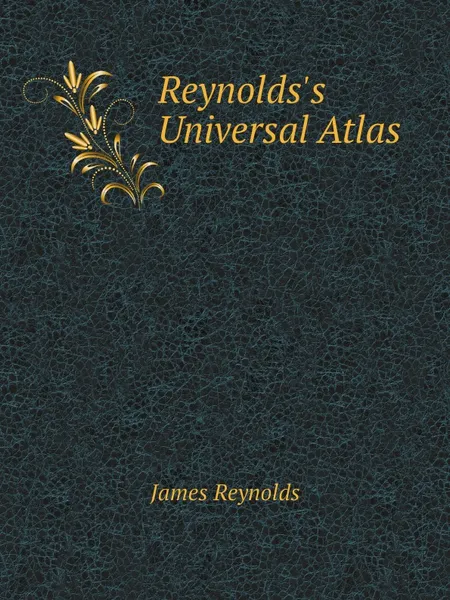 Обложка книги Reynolds.s Universal Atlas, James Reynolds