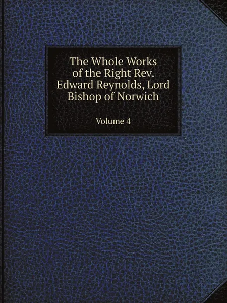 Обложка книги The Whole Works of the Right Rev. Edward Reynolds, Lord Bishop of Norwich. Volume 4, Edward Reynolds