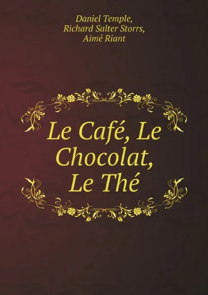 Обложка книги Le Cafe, Le Chocolat, Le The, Daniel Temple, Richard Salter Storrs, Aimé Riant