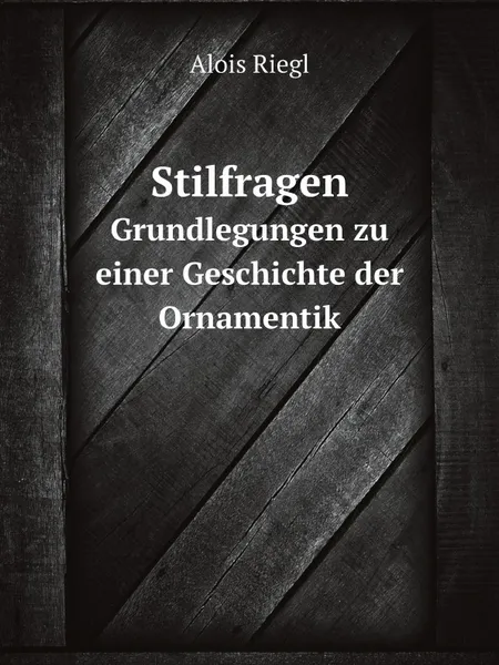 Обложка книги Stilfragen. Grundlegungen zu einer Geschichte der Ornamentik, Alois Riegl