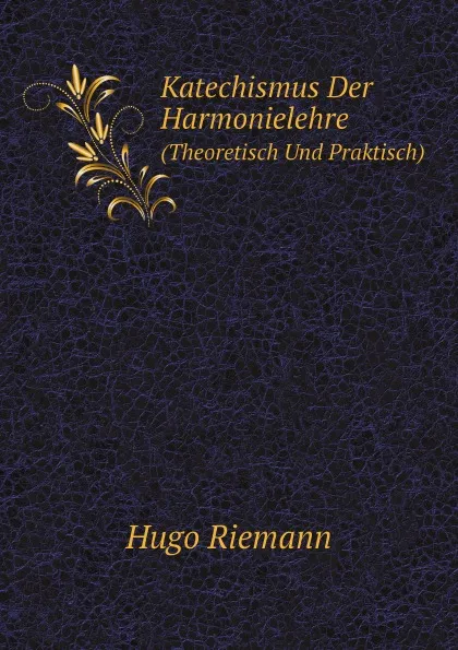 Обложка книги Katechismus Der Harmonielehre. (Theoretisch Und Praktisch), Hugo Riemann