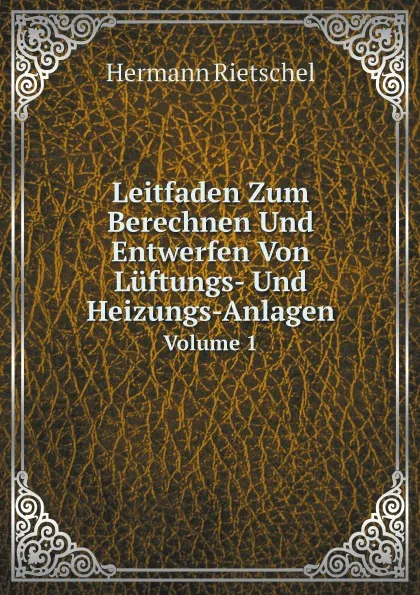 Обложка книги Leitfaden Zum Berechnen Und Entwerfen Von Luftungs- Und Heizungs-Anlagen. Volume 1, Hermann Rietschel