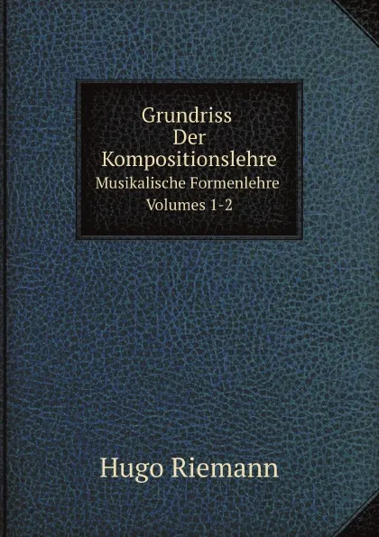 Обложка книги Grundriss Der Kompositionslehre. Musikalische Formenlehre, Volumes 1-2, Hugo Riemann