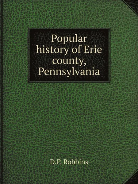 Обложка книги Popular history of Erie county, Pennsylvania, D.P. Robbins