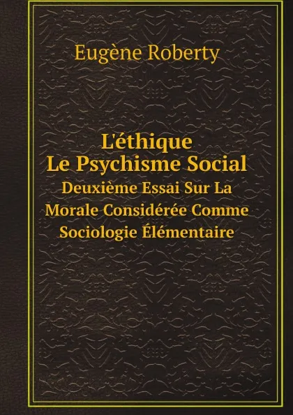 Обложка книги L.ethique: Le Psychisme Social. Deuxieme Essai Sur La Morale Consideree Comme Sociologie Elementaire, Eugène Roberty