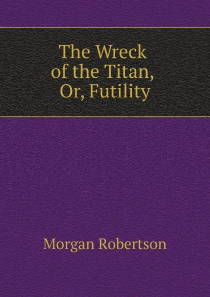 Обложка книги The Wreck of the Titan, Or, Futility, Morgan Robertson