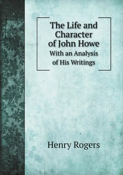 Обложка книги The Life and Character of John Howe. With an Analysis of His Writings, Henry Rogers