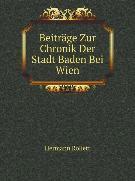 Обложка книги Beitrage Zur Chronik Der Stadt Baden Bei Wien, Hermann Rollett