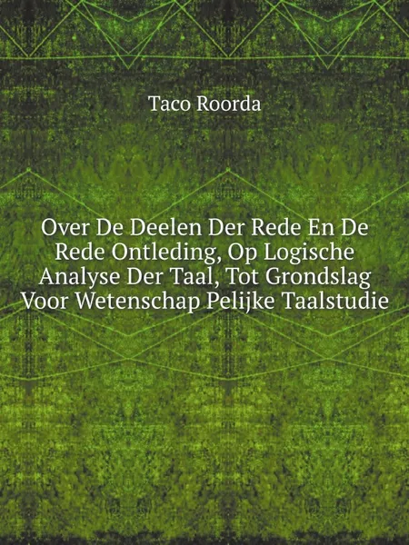 Обложка книги Over De Deelen Der Rede En De Rede Ontleding, Op Logische Analyse Der Taal, Tot Grondslag Voor Wetenschap Pelijke Taalstudie, Taco Roorda