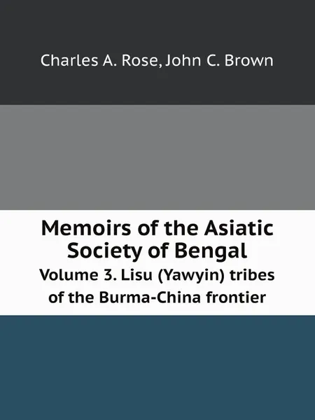 Обложка книги Memoirs of the Asiatic Society of Bengal. Volume 3. Lisu (Yawyin) tribes of the Burma-China frontier, C.A. Rose, J.C. Brown