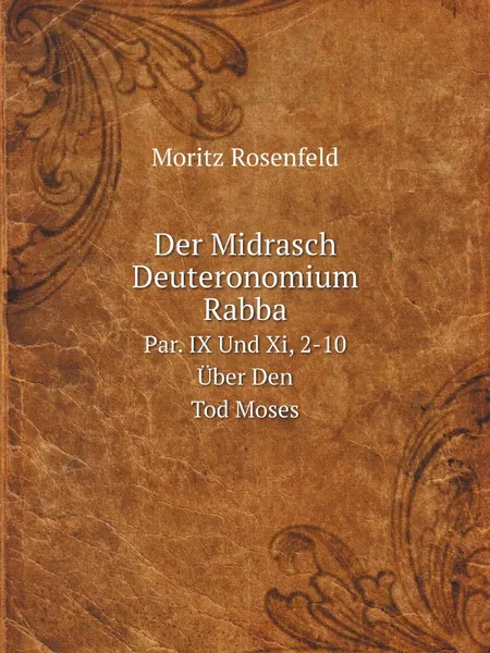 Обложка книги Der Midrasch Deuteronomium Rabba. Par. IX Und Xi, 2-10 Uber Den Tod Moses, Moritz Rosenfeld