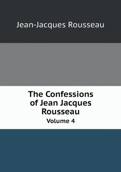 Обложка книги The Confessions of Jean Jacques Rousseau. Volume 4, Жан-Жак Руссо
