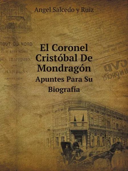 Обложка книги El Coronel Cristobal De Mondragon. Apuntes Para Su Biografia, Angel Salcedo y Ruiz