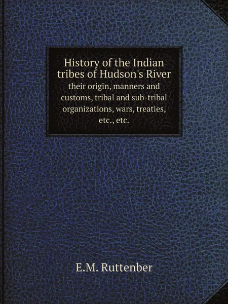 Обложка книги History of the Indian tribes of Hudson.s River. their origin, manners and customs, tribal and sub-tribal organizations, wars, treaties, etc., etc., E.M. Ruttenber