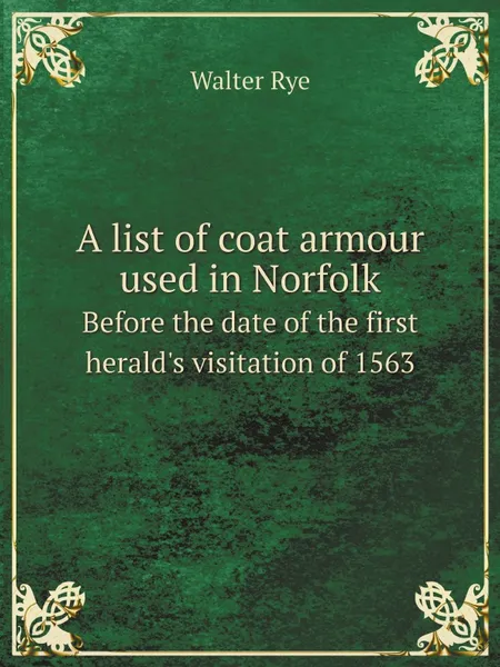 Обложка книги A list of coat armour used in Norfolk. Before the date of the first herald.s visitation of 1563, Walter Rye