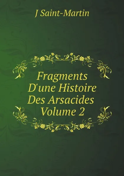 Обложка книги Fragments D.une Histoire Des Arsacides. Volume 2, J Saint-Martin