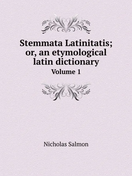 Обложка книги Stemmata Latinitatis; or, an etymological latin dictionary. Volume 1, Nicholas Salmon