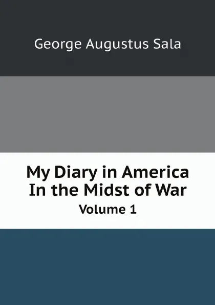 Обложка книги My Diary in America in the Midst of War. Volume 1, George Augustus Sala