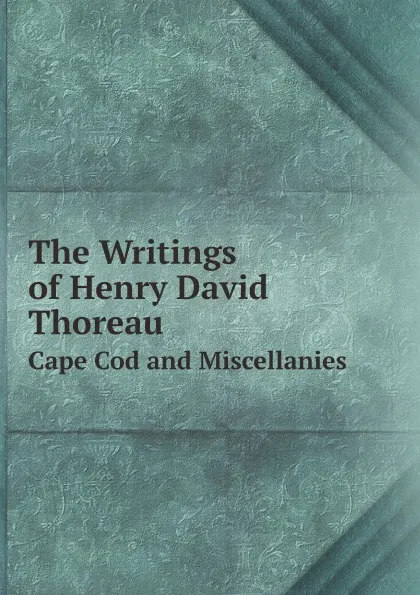 Обложка книги The Writings of Henry David Thoreau. Cape Cod and Miscellanies, Bradford Torrey
